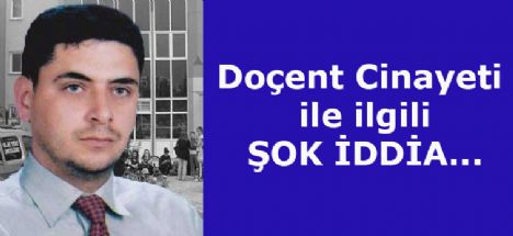 Doçençt Cinayeti ile ilgili Şok iddia